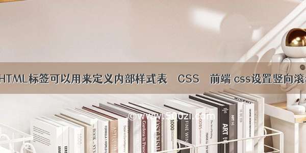 哪个HTML标签可以用来定义内部样式表 – CSS – 前端 css设置竖向滚动条