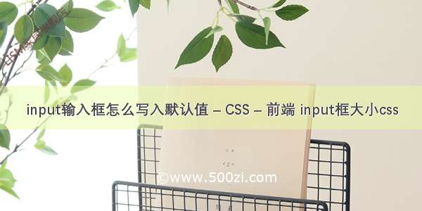 input输入框怎么写入默认值 – CSS – 前端 input框大小css