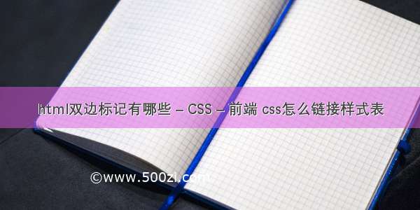 html双边标记有哪些 – CSS – 前端 css怎么链接样式表