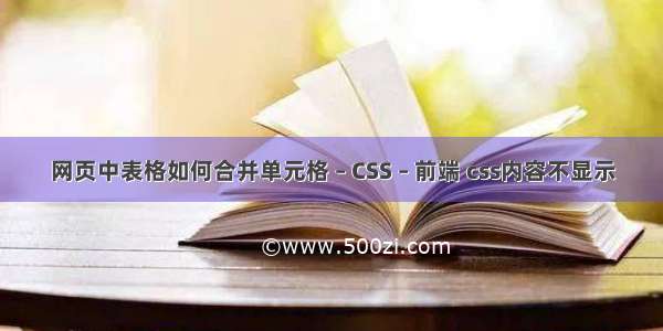 网页中表格如何合并单元格 – CSS – 前端 css内容不显示