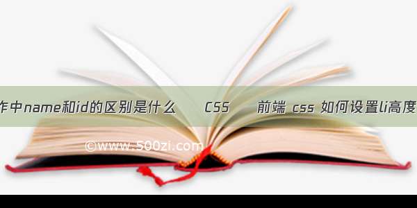 网页制作中name和id的区别是什么 – CSS – 前端 css 如何设置li高度自适应