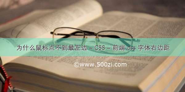 为什么鼠标点不到最左边 – CSS – 前端 css 字体右边距