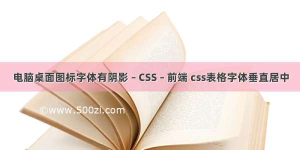 电脑桌面图标字体有阴影 – CSS – 前端 css表格字体垂直居中