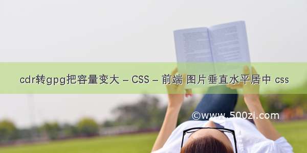 cdr转gpg把容量变大 – CSS – 前端 图片垂直水平居中 css