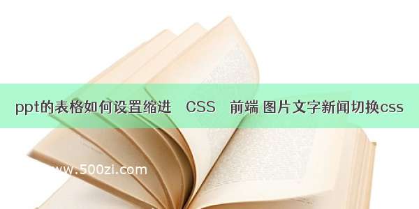 ppt的表格如何设置缩进 – CSS – 前端 图片文字新闻切换css