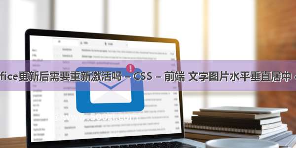 office更新后需要重新激活吗 – CSS – 前端 文字图片水平垂直居中 css