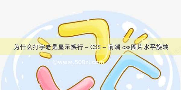 为什么打字老是显示换行 – CSS – 前端 css图片水平旋转