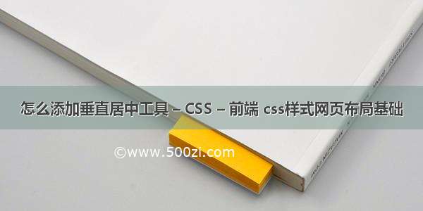 怎么添加垂直居中工具 – CSS – 前端 css样式网页布局基础