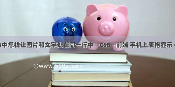 HTML5中怎样让图片和文字处在同一行中 – CSS – 前端 手机上表格显示 css样式