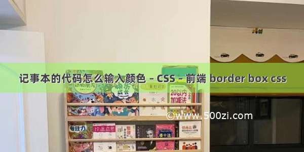 记事本的代码怎么输入颜色 – CSS – 前端 border box css