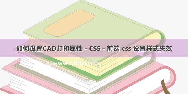 如何设置CAD打印属性 – CSS – 前端 css 设置样式失效