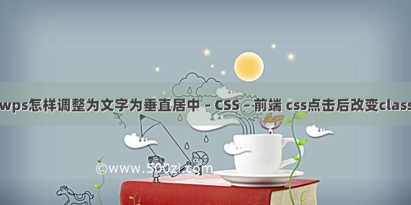 wps怎样调整为文字为垂直居中 – CSS – 前端 css点击后改变class