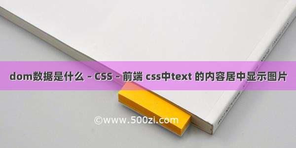 dom数据是什么 – CSS – 前端 css中text 的内容居中显示图片