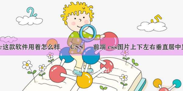 mac这款软件用着怎么样 – CSS – 前端 css图片上下左右垂直居中显示