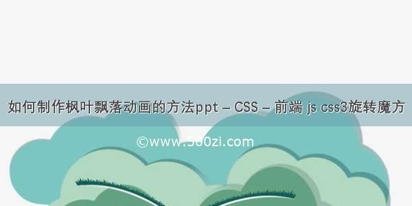 如何制作枫叶飘落动画的方法ppt – CSS – 前端 js css3旋转魔方