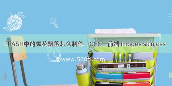 FLASH中的雪花飘落怎么制作 – CSS – 前端 images skin.css