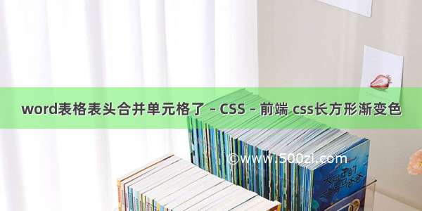 word表格表头合并单元格了 – CSS – 前端 css长方形渐变色