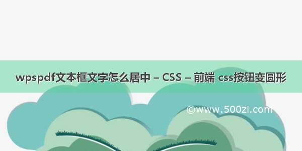 wpspdf文本框文字怎么居中 – CSS – 前端 css按钮变圆形