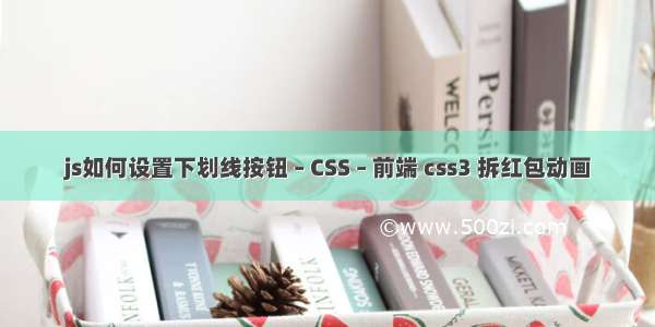 js如何设置下划线按钮 – CSS – 前端 css3 拆红包动画