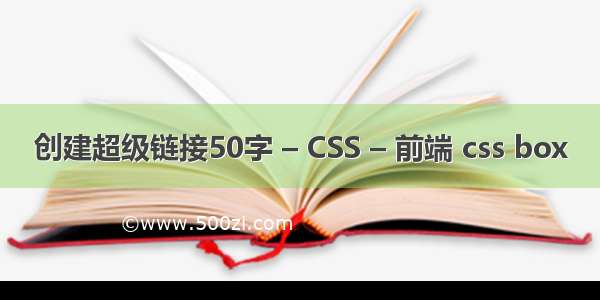 创建超级链接50字 – CSS – 前端 css box