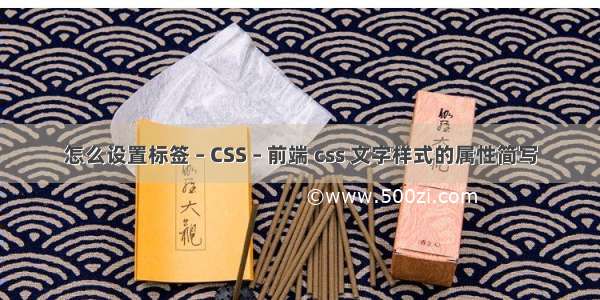 怎么设置标签 – CSS – 前端 css 文字样式的属性简写