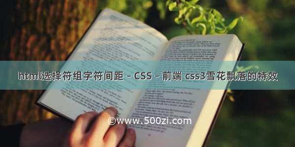 html选择符组字符间距 – CSS – 前端 css3雪花飘落的特效