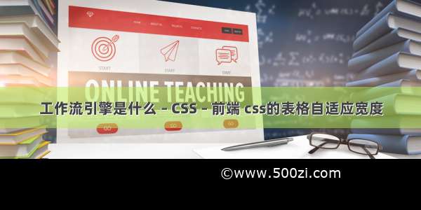 工作流引擎是什么 – CSS – 前端 css的表格自适应宽度