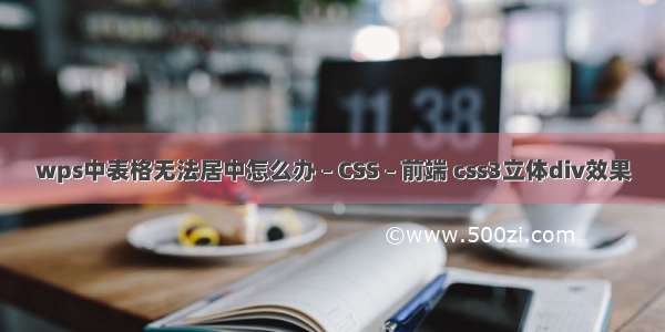 wps中表格无法居中怎么办 – CSS – 前端 css3立体div效果