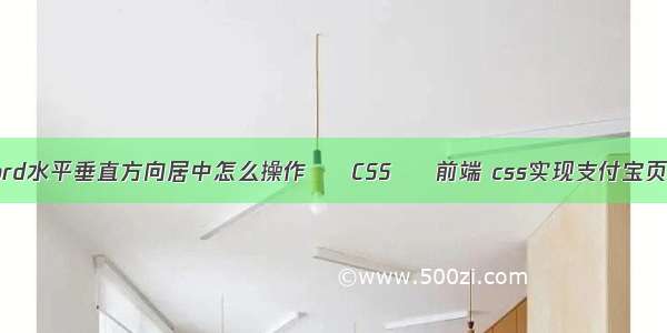 word水平垂直方向居中怎么操作 – CSS – 前端 css实现支付宝页面