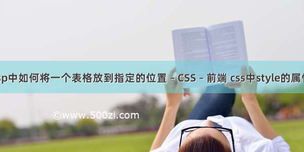 jsp中如何将一个表格放到指定的位置 – CSS – 前端 css中style的属性