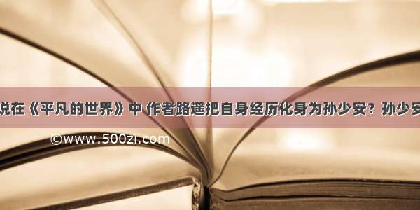 为什么有人说在《平凡的世界》中 作者路遥把自身经历化身为孙少安？孙少安代表的是什