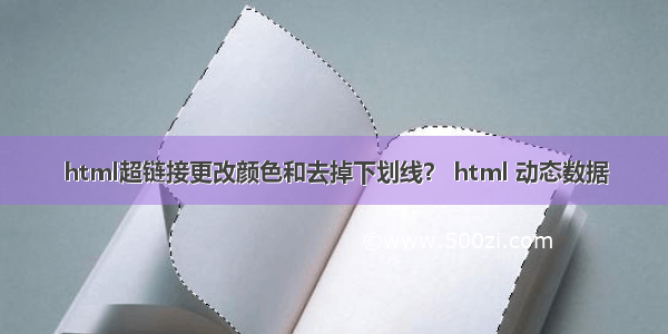 html超链接更改颜色和去掉下划线？ html 动态数据