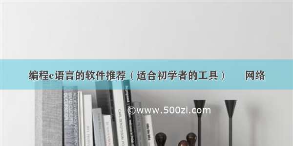 编程c语言的软件推荐（适合初学者的工具） – 网络