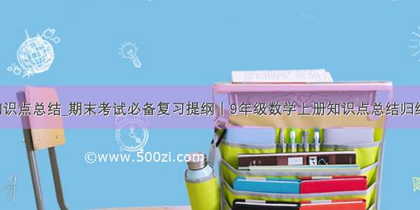 python期末知识点总结_期末考试必备复习提纲丨9年级数学上册知识点总结归纳（人教版）...