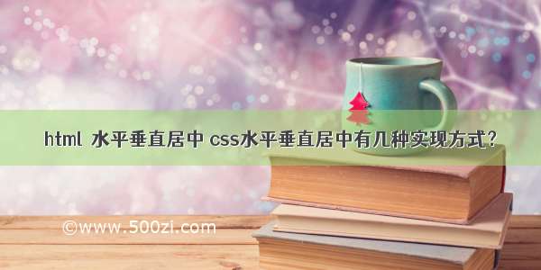 html  水平垂直居中 css水平垂直居中有几种实现方式？