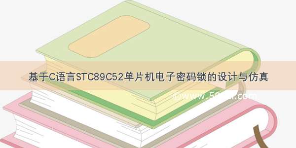 基于C语言STC89C52单片机电子密码锁的设计与仿真