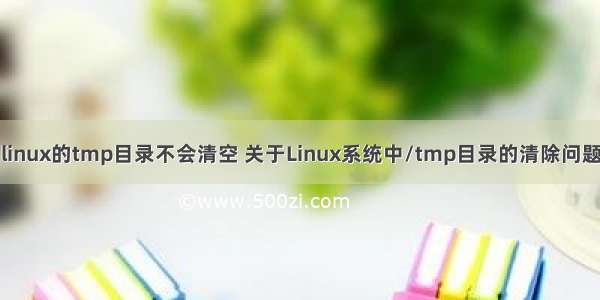 linux的tmp目录不会清空 关于Linux系统中/tmp目录的清除问题