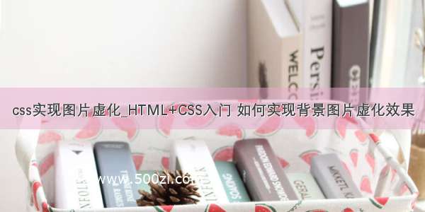 css实现图片虚化_HTML+CSS入门 如何实现背景图片虚化效果