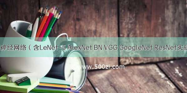 卷积神经网络（含LeNet-5 AlexNet BN VGG GoogleNet ResNet实战）
