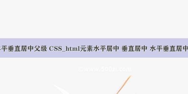 html元素水平垂直居中父级 CSS_html元素水平居中 垂直居中 水平垂直居中于其父级元