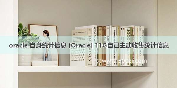 oracle 自身统计信息 [Oracle] 11G自己主动收集统计信息