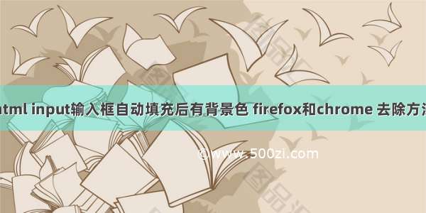 html input输入框自动填充后有背景色 firefox和chrome 去除方法