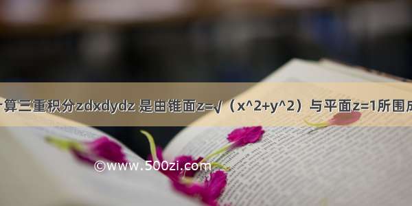 用高斯公式计算三重积分zdxdydz 是由锥面z=√（x^2+y^2）与平面z=1所围成的闭区域....