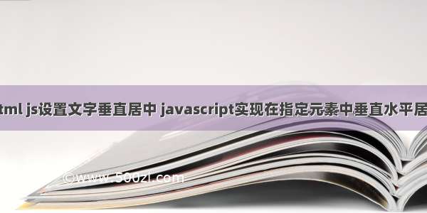 html js设置文字垂直居中 javascript实现在指定元素中垂直水平居中