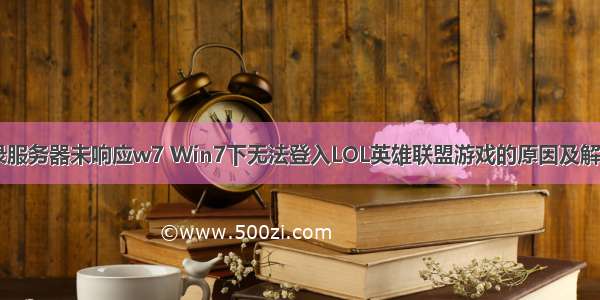 lol登录服务器未响应w7 Win7下无法登入LOL英雄联盟游戏的原因及解决方案