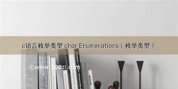 c语言枚举类型 char Enumerations（枚举类型）