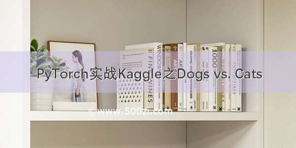 PyTorch实战Kaggle之Dogs vs. Cats