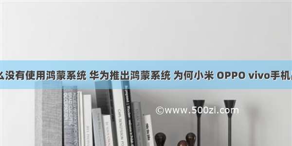 vivo手机为什么没有使用鸿蒙系统 华为推出鸿蒙系统 为何小米 OPPO vivo手机品牌缺席合作...