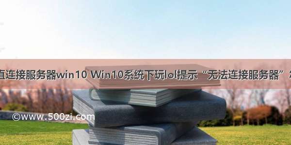 英雄联盟一直连接服务器win10 Win10系统下玩lol提示“无法连接服务器”怎么解决？...