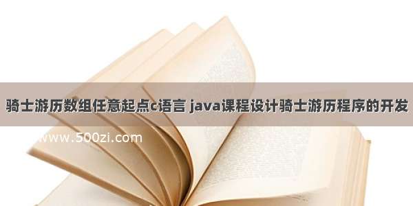 骑士游历数组任意起点c语言 java课程设计骑士游历程序的开发